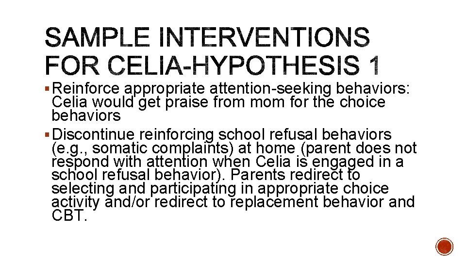 § Reinforce appropriate attention-seeking behaviors: Celia would get praise from mom for the choice § Reinforce appropriate attention-seeking behaviors: Celia would get praise from mom for the choice