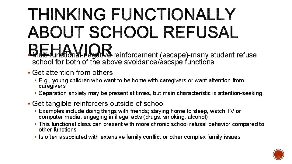 § Multi-functional-negative reinforcement (escape)-many student refuse school for both of the above avoidance/escape functions § Multi-functional-negative reinforcement (escape)-many student refuse school for both of the above avoidance/escape functions