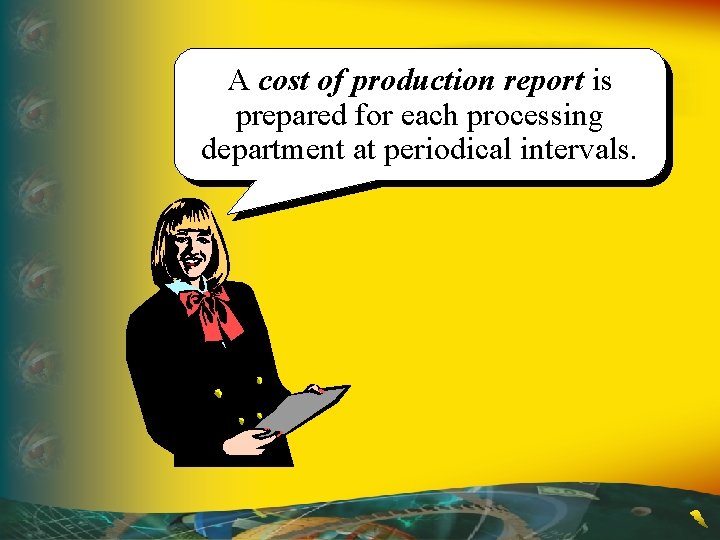 A cost of production report is prepared for each processing department at periodical intervals. A cost of production report is prepared for each processing department at periodical intervals.