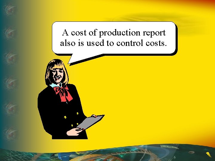 A cost of production report also is used to control costs. A cost of production report also is used to control costs.