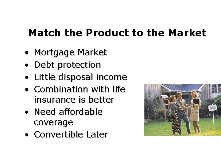 Match the Product to the Market • • Mortgage Market Debt protection Little disposal