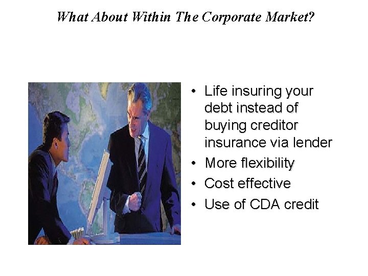 What About Within The Corporate Market? • Life insuring your debt instead of buying