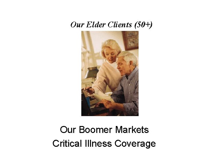 Our Elder Clients (50+) Our Boomer Markets Critical Illness Coverage 
