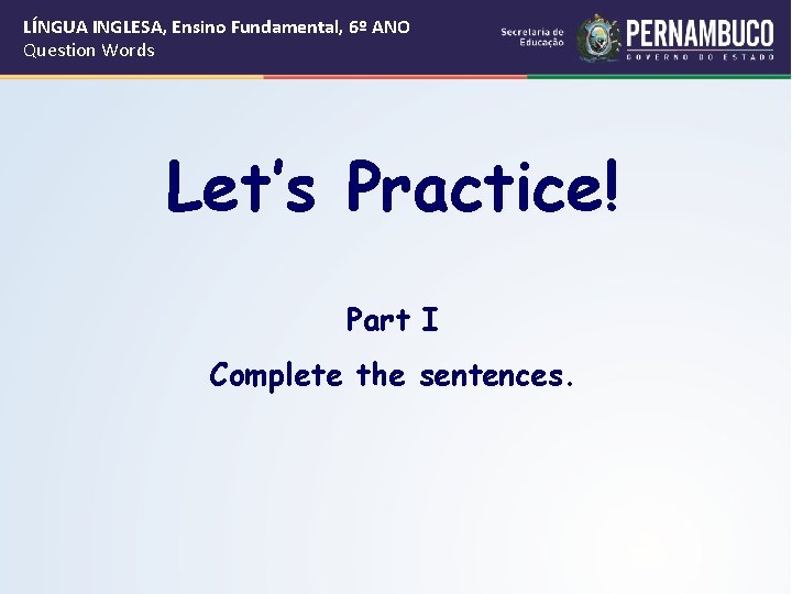 LÍNGUA INGLESA, Ensino Fundamental, 6º ANO Question Words Let’s Practice! Part I Complete the