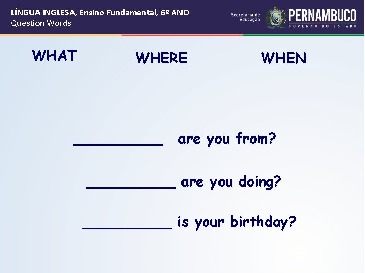 LÍNGUA INGLESA, Ensino Fundamental, 6º ANO Question Words WHAT WHERE _____ WHEN are you