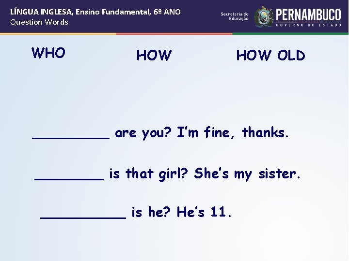 LÍNGUA INGLESA, Ensino Fundamental, 6º ANO Question Words WHO HOW OLD _____ are you?