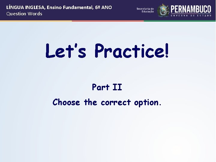 LÍNGUA INGLESA, Ensino Fundamental, 6º ANO Question Words Let’s Practice! Part II Choose the