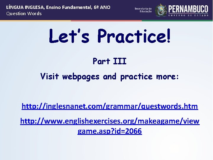 LÍNGUA INGLESA, Ensino Fundamental, 6º ANO Question Words Let’s Practice! Part III Visit webpages