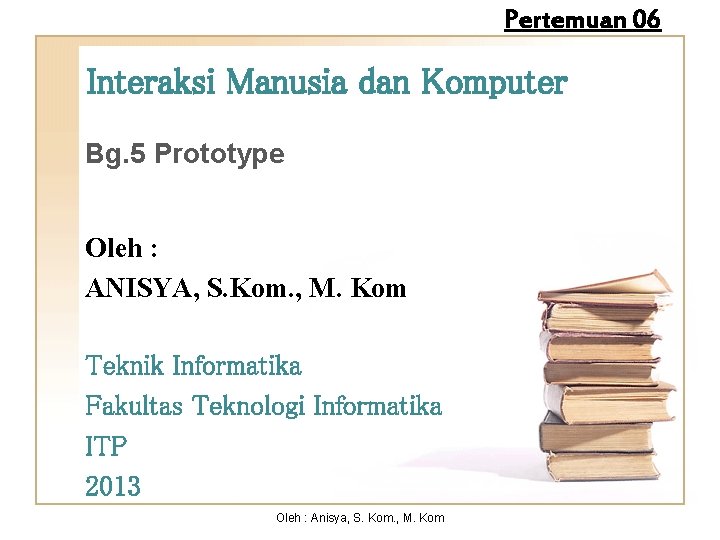 Pertemuan 06 Interaksi Manusia dan Komputer Bg. 5 Prototype Oleh : ANISYA, S. Kom.