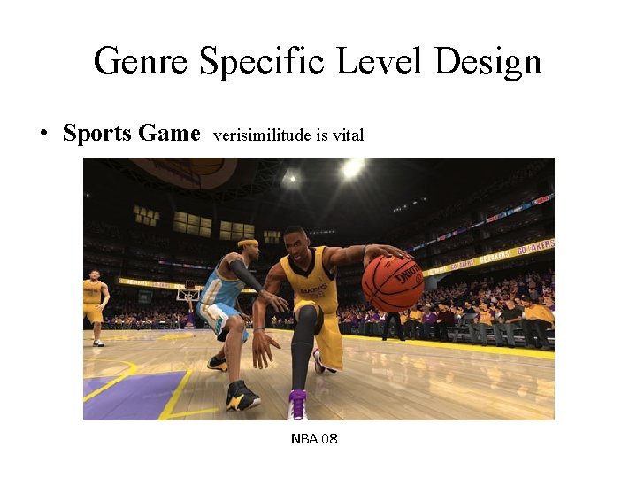 Genre Specific Level Design • Sports Game verisimilitude is vital NBA 08 