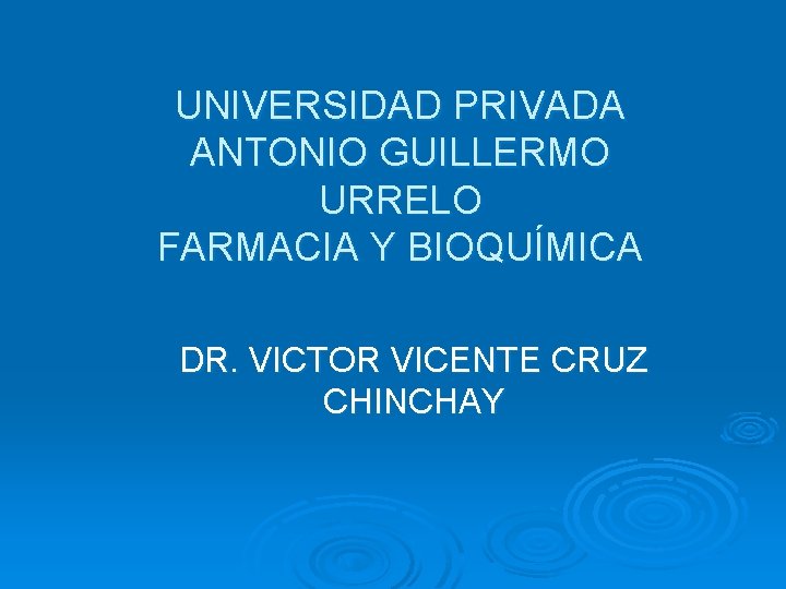 UNIVERSIDAD PRIVADA ANTONIO GUILLERMO URRELO FARMACIA Y BIOQUÍMICA DR. VICTOR VICENTE CRUZ CHINCHAY 