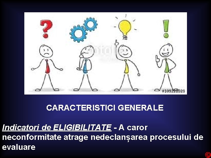 CARACTERISTICI GENERALE Indicatori de ELIGIBILITATE - A caror neconformitate atrage nedeclanșarea procesului de evaluare
