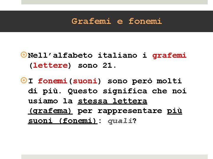 Grafemi e fonemi Nell’alfabeto italiano i grafemi (lettere) sono 21. I fonemi(suoni) sono però