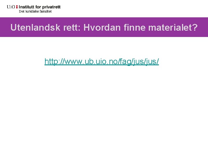 Utenlandsk rett: Hvordan finne materialet? http: //www. ub. uio. no/fag/jus/ 