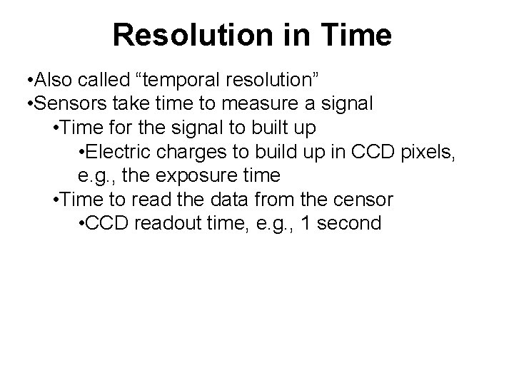 Resolution in Time • Also called “temporal resolution” • Sensors take time to measure