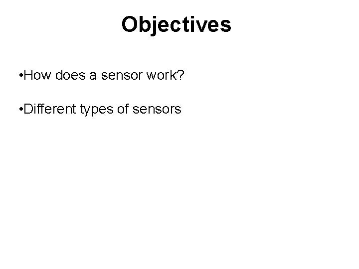 Objectives • How does a sensor work? • Different types of sensors 