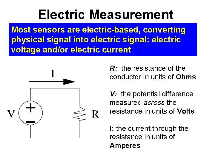 Electric Measurement Most sensors are electric-based, converting physical signal into electric signal: electric voltage