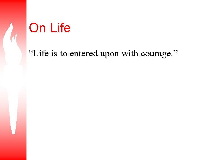 On Life “Life is to entered upon with courage. ” 