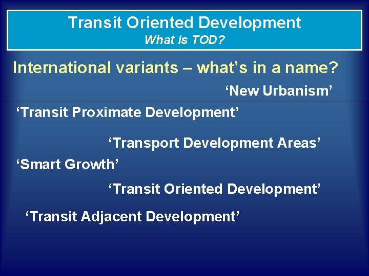 Transit Oriented Development What is TOD? International variants – what’s in a name? ‘New