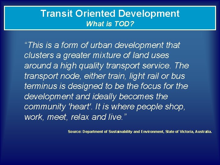 Transit Oriented Development What is TOD? “This is a form of urban development that