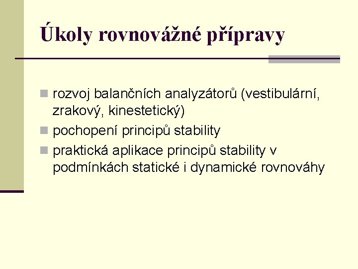 Úkoly rovnovážné přípravy n rozvoj balančních analyzátorů (vestibulární, zrakový, kinestetický) n pochopení principů stability Úkoly rovnovážné přípravy n rozvoj balančních analyzátorů (vestibulární, zrakový, kinestetický) n pochopení principů stability