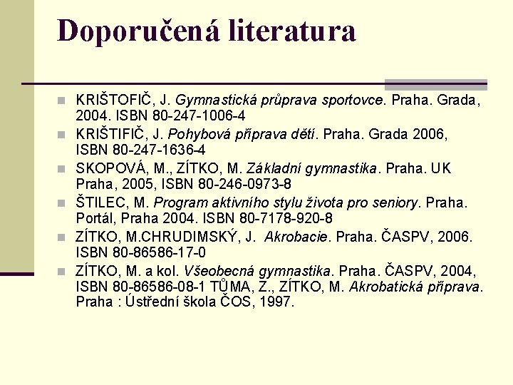 Doporučená literatura n KRIŠTOFIČ, J. Gymnastická průprava sportovce. Praha. Grada, n n n 2004. Doporučená literatura n KRIŠTOFIČ, J. Gymnastická průprava sportovce. Praha. Grada, n n n 2004.