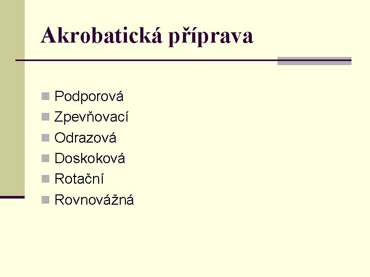 Akrobatická příprava n Podporová n Zpevňovací n Odrazová n Doskoková n Rotační n Rovnovážná Akrobatická příprava n Podporová n Zpevňovací n Odrazová n Doskoková n Rotační n Rovnovážná