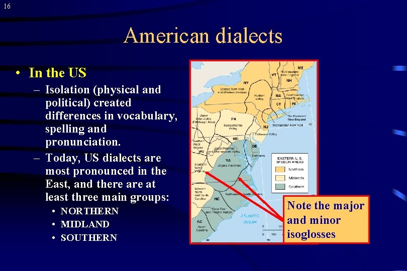 16 American dialects • In the US – Isolation (physical and political) created differences
