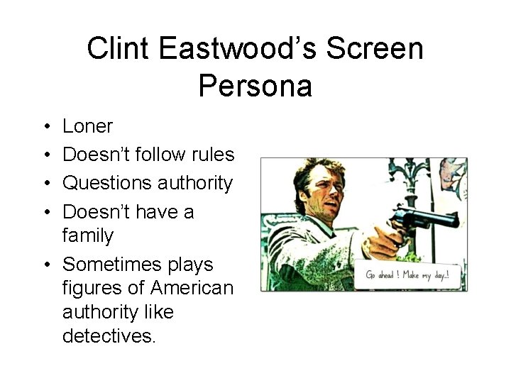 Clint Eastwood’s Screen Persona • • Loner Doesn’t follow rules Questions authority Doesn’t have