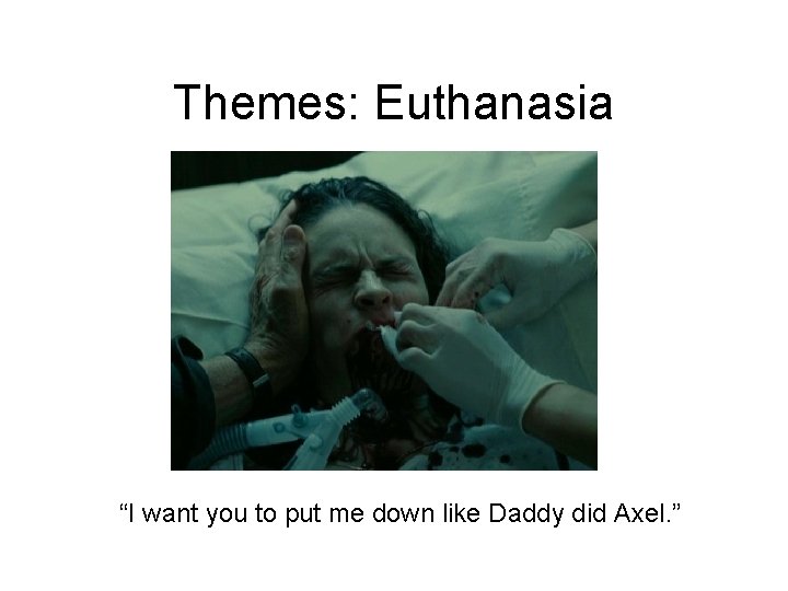 Themes: Euthanasia “I want you to put me down like Daddy did Axel. ”