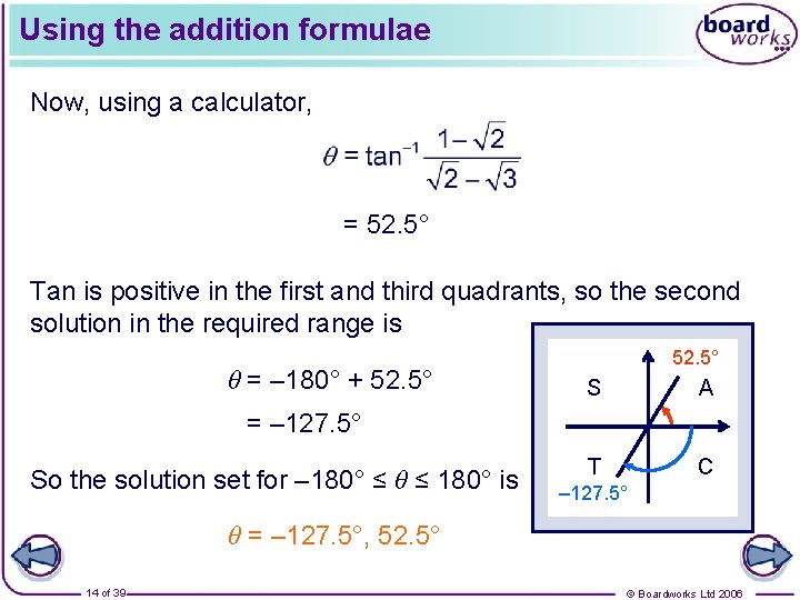 Using the addition formulae Now, using a calculator, = 52. 5° Tan is positive