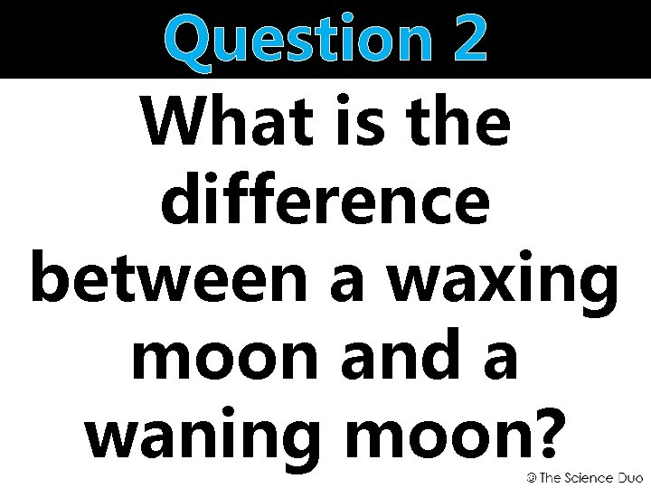 Question 2 What is the difference between a waxing moon and a waning moon?