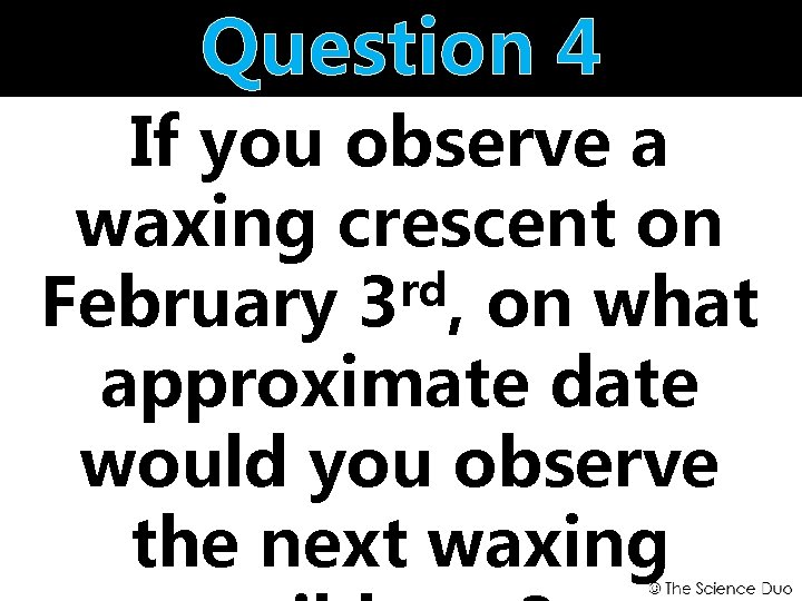 Question 4 If you observe a waxing crescent on rd February 3 , on