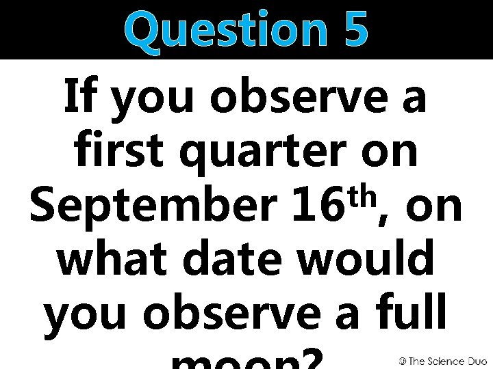 Question 5 If you observe a first quarter on th September 16 , on