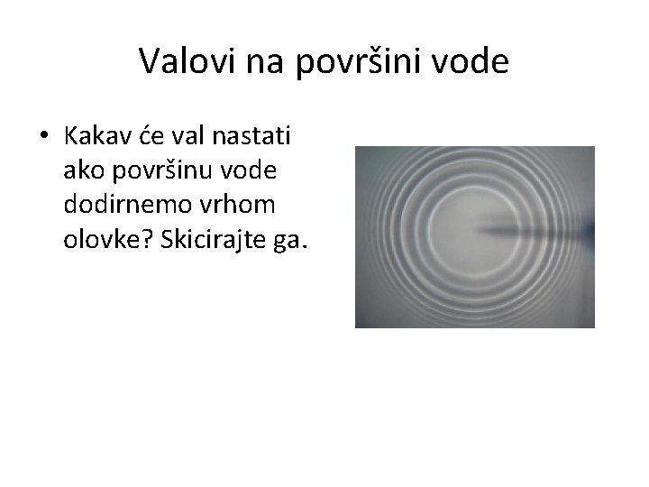 Valovi na površini vode • Kakav će val nastati ako površinu vode dodirnemo vrhom