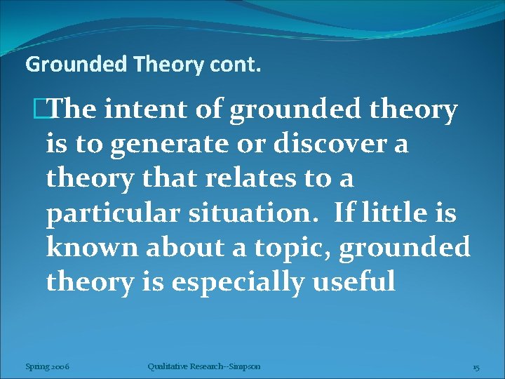 Grounded Theory cont. �The intent of grounded theory is to generate or discover a