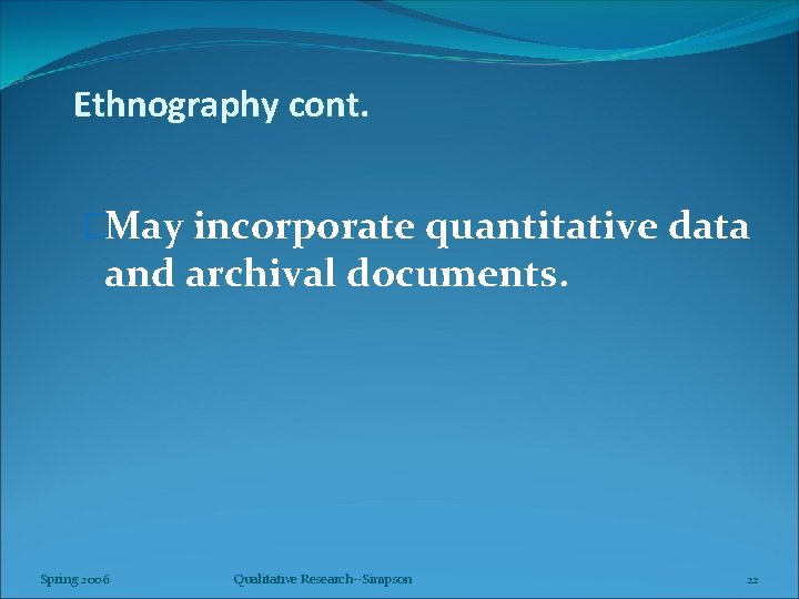 Ethnography cont. �May incorporate quantitative data and archival documents. Spring 2006 Qualitative Research--Simpson 22