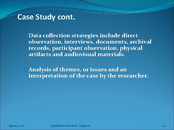 Case Study cont. �Data collection strategies include direct observation, interviews, documents, archival records, participant