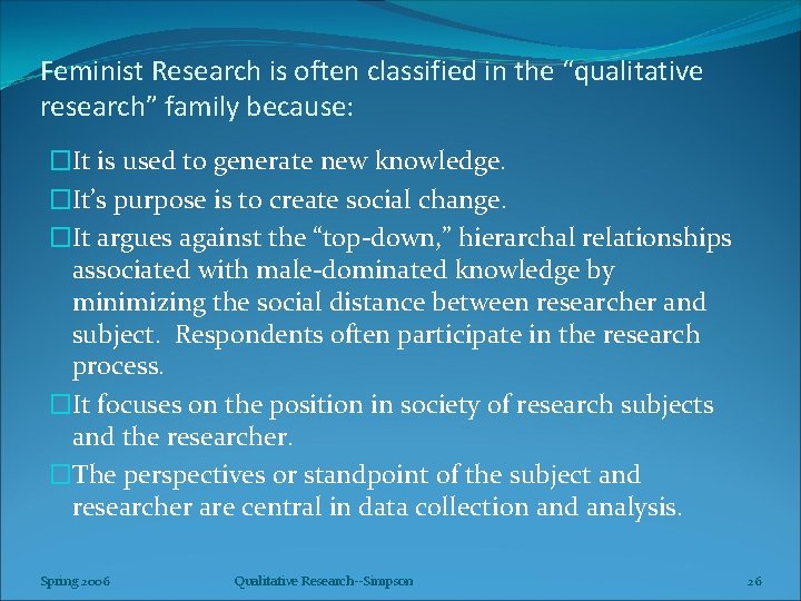 Feminist Research is often classified in the “qualitative research” family because: �It is used