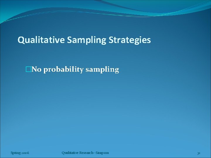 Qualitative Sampling Strategies �No probability sampling Spring 2006 Qualitative Research--Simpson 32 