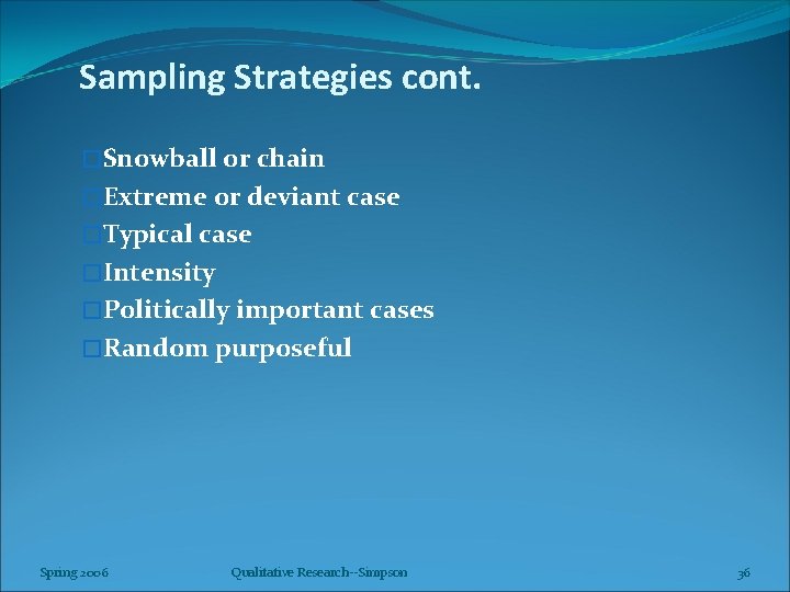 Sampling Strategies cont. �Snowball or chain �Extreme or deviant case �Typical case �Intensity �Politically