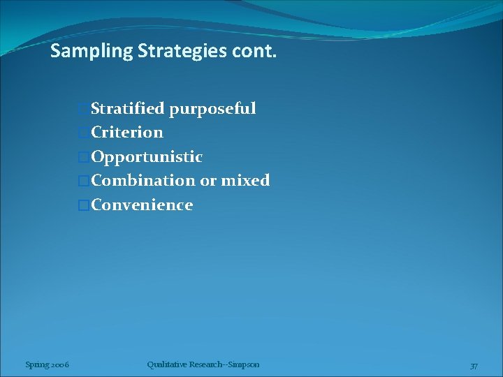 Sampling Strategies cont. �Stratified purposeful �Criterion �Opportunistic �Combination or mixed �Convenience Spring 2006 Qualitative