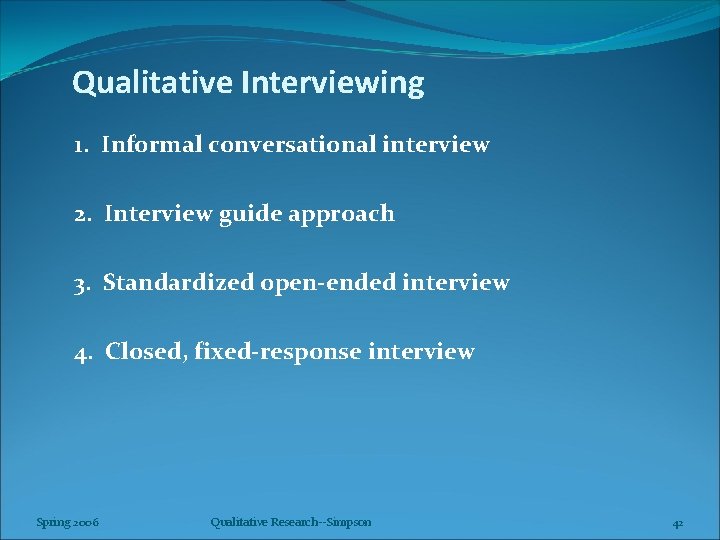 Qualitative Interviewing 1. Informal conversational interview 2. Interview guide approach 3. Standardized open-ended interview