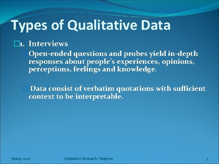 Types of Qualitative Data � 1. Interviews �Open-ended questions and probes yield in-depth responses