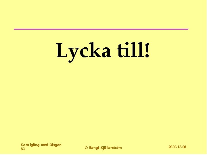 Lycka till! Kom igång med Disgen 31 © Bengt Kjöllerström 2020 -12 -06 