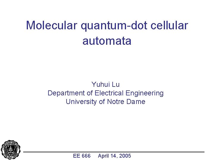 Molecular quantum-dot cellular automata Yuhui Lu Department of Electrical Engineering University of Notre Dame
