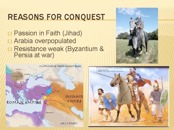 REASONS FOR CONQUEST Passion in Faith (Jihad) � Arabia overpopulated � Resistance weak (Byzantium