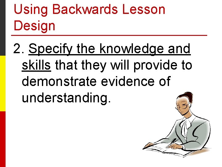 Using Backwards Lesson Design 2. Specify the knowledge and skills that they will provide