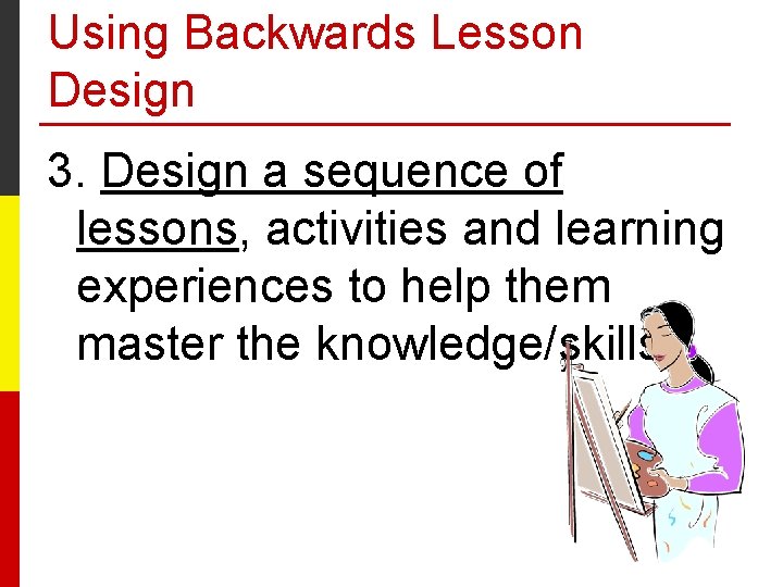 Using Backwards Lesson Design 3. Design a sequence of lessons, activities and learning experiences