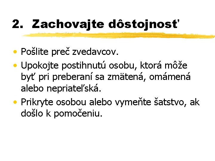 2. Zachovajte dôstojnosť • Pošlite preč zvedavcov. • Upokojte postihnutú osobu, ktorá môže byť